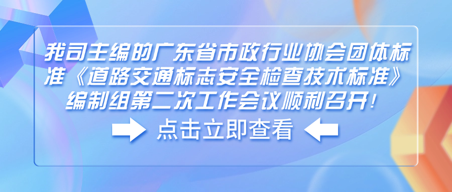 我司主编的广东省市政行业协会团体标准《道路交通标志安全检查技术标准》编制组第二次工作会议顺利召开!